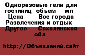Одноразовые гели для гостиниц, объем 10 мл › Цена ­ 1 - Все города Развлечения и отдых » Другое   . Сахалинская обл.